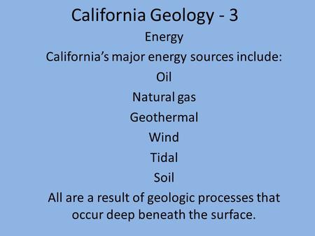 California Geology - 3 Energy California’s major energy sources include: Oil Natural gas Geothermal Wind Tidal Soil All are a result of geologic processes.