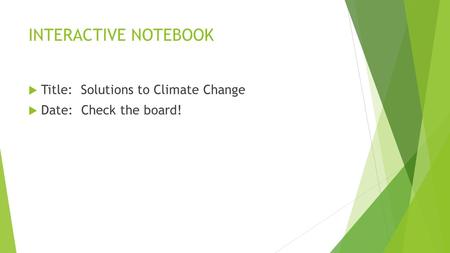INTERACTIVE NOTEBOOK  Title: Solutions to Climate Change  Date: Check the board!