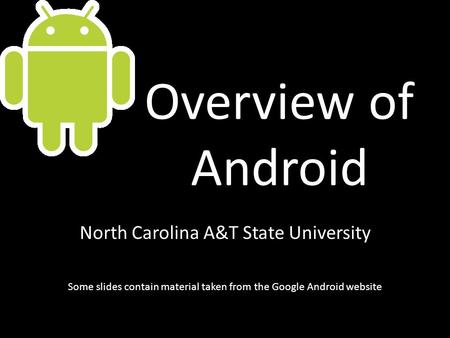 Overview of Android North Carolina A&T State University Some slides contain material taken from the Google Android website.