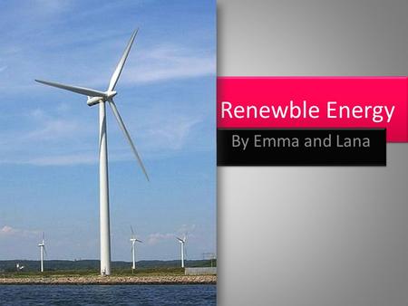 Renewble Energy By Emma and Lana. What is Renewble Energy? Renewable energy is energy generated from natural resources such as wind, rain, sunlight, geothermal.