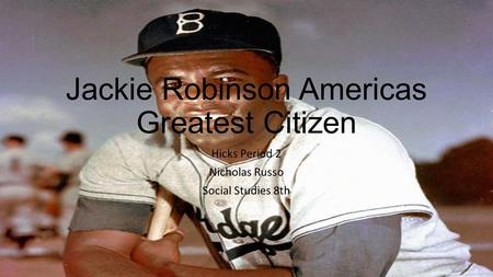 Jackie Robinson Americas Greatest Citizen Hicks Period 2 Nicholas Russo Social Studies 8th.