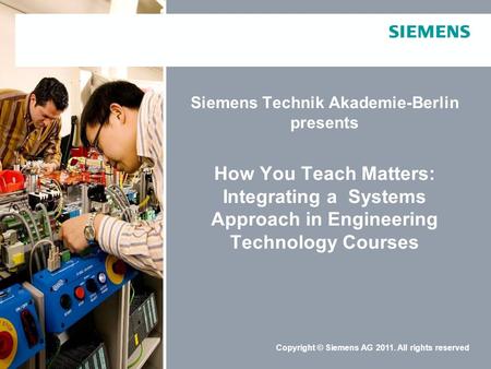 Schutzvermerk / Copyright-VermerkCopyright © Siemens AG 2011. All rights reserved Siemens Technik Akademie-Berlin presents How You Teach Matters: Integrating.