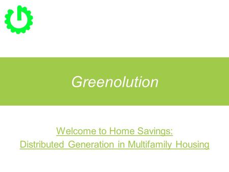 Greenolution Welcome to Home Savings: Distributed Generation in Multifamily Housing.