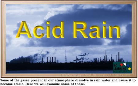 Some of the gases present in our atmosphere dissolve in rain water and cause it to become acidic. Here we will examine some of these.