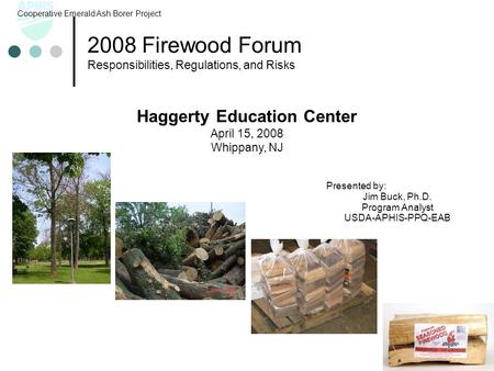 2008 Firewood Forum Responsibilities, Regulations, and Risks Cooperative Emerald Ash Borer Project Haggerty Education Center April 15, 2008 Whippany, NJ.