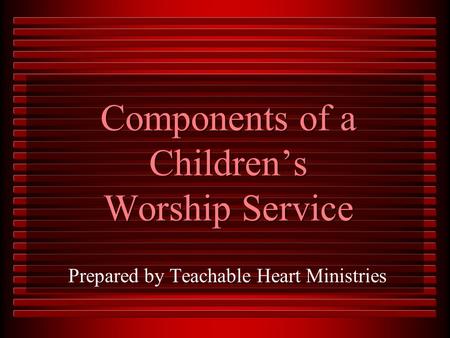 Components of a Children’s Worship Service Prepared by Teachable Heart Ministries.