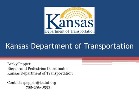 Kansas Department of Transportation Becky Pepper Bicycle and Pedestrian Coordinator Kansas Department of Transportation Contact: 785-296-8593.