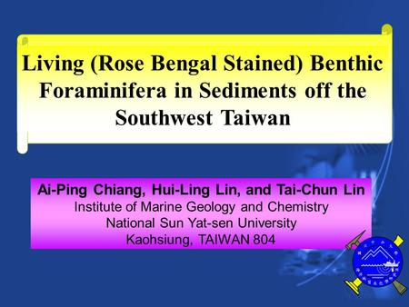 Living (Rose Bengal Stained) Benthic Foraminifera in Sediments off the Southwest Taiwan Ai-Ping Chiang, Hui-Ling Lin, and Tai-Chun Lin Institute of Marine.