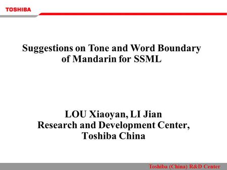 Toshiba (China) R&D Center LOU Xiaoyan, LI Jian Research and Development Center, Toshiba China Suggestions on Tone and Word Boundary of Mandarin for SSML.