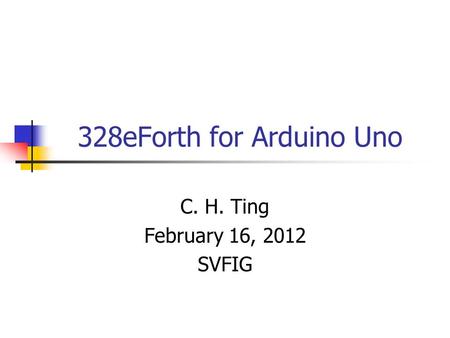 328eForth for Arduino Uno C. H. Ting February 16, 2012 SVFIG.
