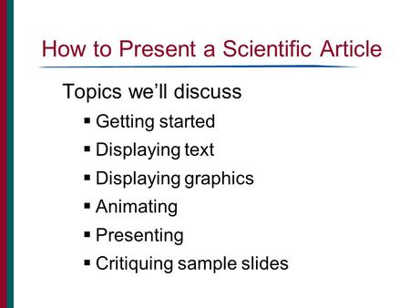 How to Present a Scientific Article Topics we’ll discuss  Getting started  Displaying text  Displaying graphics  Animating  Presenting  Critiquing.