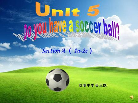 Section A （ 1a-2c ） 双明中学 吴玉跃. 1.A: Where is the schoolbag? B: It’s ___ the table. on 3.A: Where’s the baseball? B: It’s ______the table. under 2.A: Where.