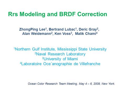Rrs Modeling and BRDF Correction ZhongPing Lee 1, Bertrand Lubac 1, Deric Gray 2, Alan Weidemann 2, Ken Voss 3, Malik Chami 4 1 Northern Gulf Institute,
