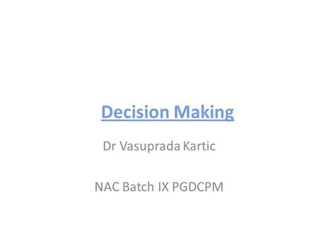Decision Making Dr Vasuprada Kartic NAC Batch IX PGDCPM.