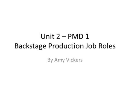 Unit 2 – PMD 1 Backstage Production Job Roles By Amy Vickers.