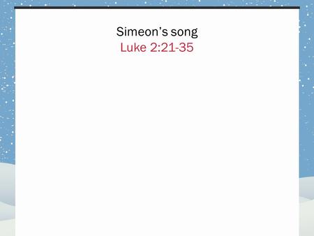 Simeon’s song Luke 2:21-35.