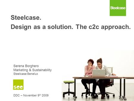 Confidential – Steelcase intellectual property Steelcase. Design as a solution. The c2c approach. Serena Borghero Marketing & Sustainability Steelcase.