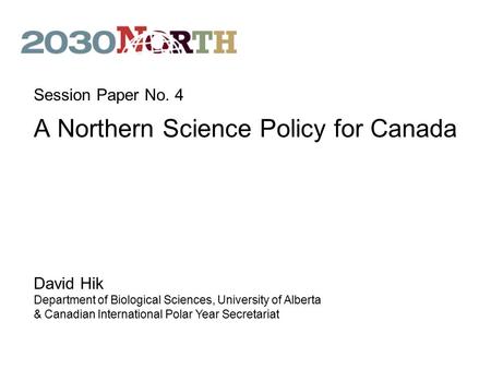 A Northern Science Policy for Canada David Hik Department of Biological Sciences, University of Alberta & Canadian International Polar Year Secretariat.