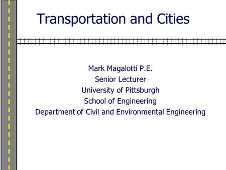 Transportation and Cities Mark Magalotti P.E. Senior Lecturer University of Pittsburgh School of Engineering Department of Civil and Environmental Engineering.