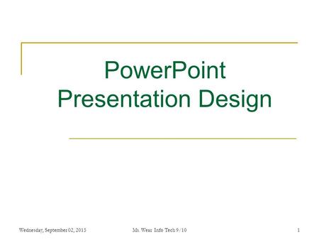 1 PowerPoint Presentation Design Wednesday, September 02, 2015Ms. Wear Info Tech 9/10.