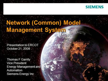 Network (Common) Model Management System Presentation to ERCOT October 21, 2008 Thomas F Garrity Vice President Energy Management and Automation Siemens.