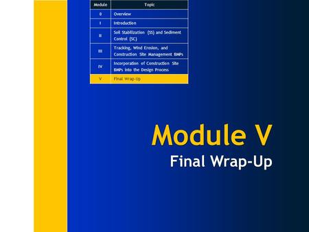 Module V Final Wrap-Up ModuleTopic 0Overview IIntroduction II Soil Stabilization (SS) and Sediment Control (SC) III Tracking, Wind Erosion, and Construction.