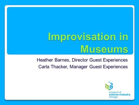 Improvisation in Museums Heather Barnes, Director Guest Experiences Carla Thacker, Manager Guest Experiences.
