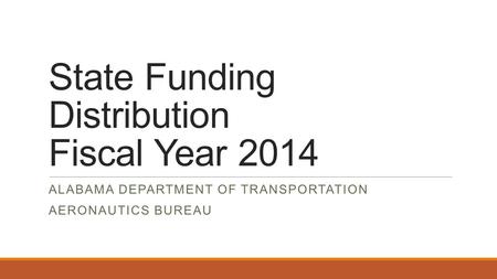 State Funding Distribution Fiscal Year 2014 ALABAMA DEPARTMENT OF TRANSPORTATION AERONAUTICS BUREAU.