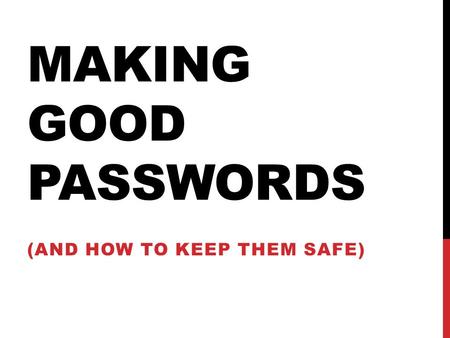 MAKING GOOD PASSWORDS (AND HOW TO KEEP THEM SAFE).