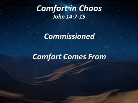 Comfort in Chaos John 14:7-15 Commissioned Comfort Comes From.