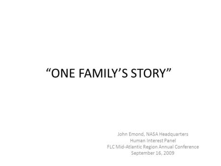 “ONE FAMILY’S STORY” John Emond, NASA Headquarters Human Interest Panel FLC Mid-Atlantic Region Annual Conference September 16, 2009.