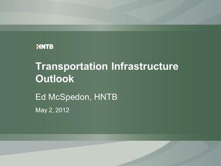 Transportation Infrastructure Outlook Ed McSpedon, HNTB May 2, 2012.