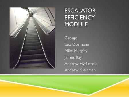 ESCALATOR EFFICIENCY MODULE Group: Leo Dormann Mike Murphy James Ray Andrew Hyduchak Andrew Kleinman.