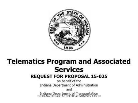INDIANA DEPARTMENT OF ADMINISTRATION Telematics Program and Associated Services REQUEST FOR PROPOSAL 15-025 on behalf of the Indiana Department of Administration.