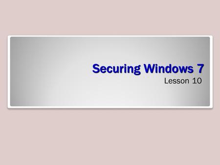 Securing Windows 7 Lesson 10. Objectives Understand authentication and authorization Configure password policies Secure Windows 7 using the Action Center.