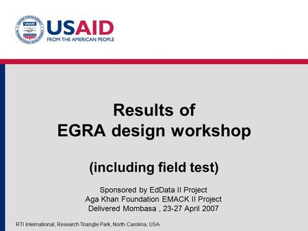 RTI International, Research Triangle Park, North Carolina, USA Results of EGRA design workshop (including field test) Sponsored by EdData II Project Aga.