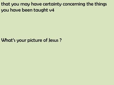 That you may have certainty concerning the things you have been taught v4 What’s your picture of Jesus ?