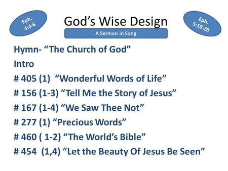 God’s Wise Design Hymn- “The Church of God” Intro # 405 (1) “Wonderful Words of Life” # 156 (1-3) “Tell Me the Story of Jesus” # 167 (1-4) “We Saw Thee.