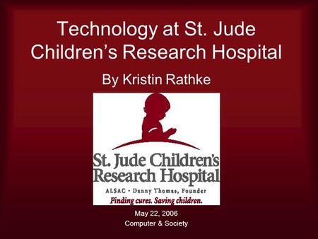 Technology at St. Jude Children’s Research Hospital By Kristin Rathke May 22, 2006 Computer & Society.
