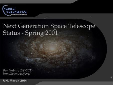 UH, March 2001 1 Next Generation Space Telescope Status - Spring 2001 Bob Fosbury (ST-ECF)