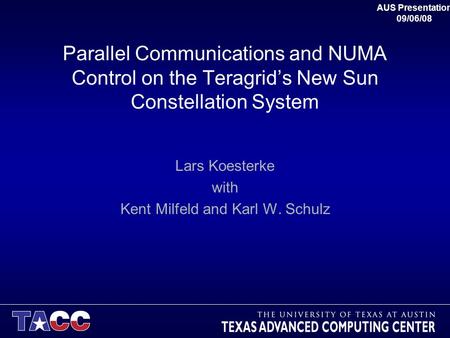 Parallel Communications and NUMA Control on the Teragrid’s New Sun Constellation System Lars Koesterke with Kent Milfeld and Karl W. Schulz AUS Presentation.
