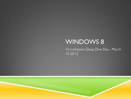 WINDOWS 8 Virtualization Deep Dive Day - March 10, 2012.