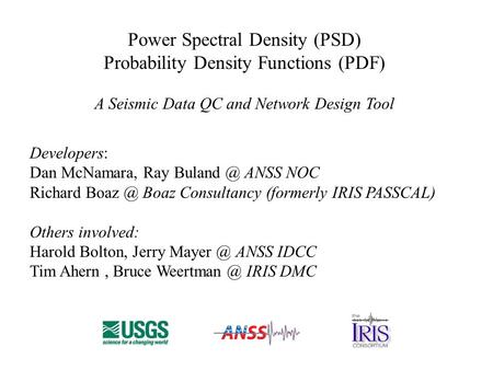 Power Spectral Density (PSD) Probability Density Functions (PDF) A Seismic Data QC and Network Design Tool Developers: Dan McNamara, Ray ANSS.