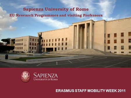 Sapienza University of Rome a short presentation ERASMUS STAFF MOBILITY WEEK 2011 Sapienza University of Rome EU Research Programmes and visiting Professors.