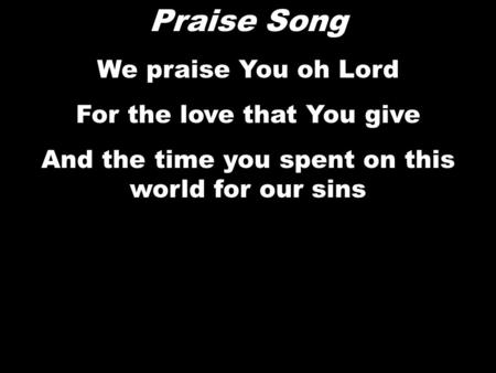 Praise Song We praise You oh Lord For the love that You give And the time you spent on this world for our sins.