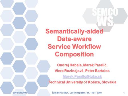 Špindlerův Mlýn, Czech Republic, 24. - 30.1. 2009SOFSEM 20091 Semantically-aided Data-aware Service Workflow Composition Ondrej Habala, Marek Paralič,