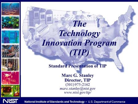 National Institute of Standards and Technology U.S. Department of Commerce TheTechnology Innovation Program (TIP) Standard Presentation of TIP Marc G.
