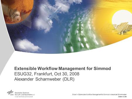 October 30, 2008 Extensible Workflow Management for Simmod ESUG32, Frankfurt, Oct 30, 2008 Alexander Scharnweber (DLR) October 30, 2008 Slide 1 > Extensible.
