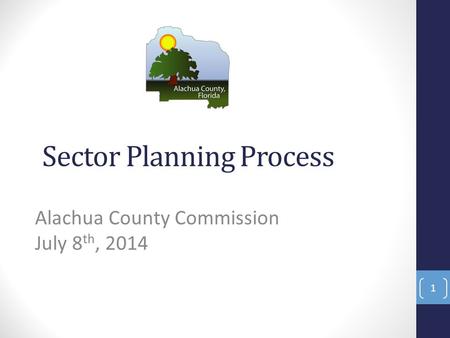 Sector Planning Process Alachua County Commission July 8 th, 2014 1.