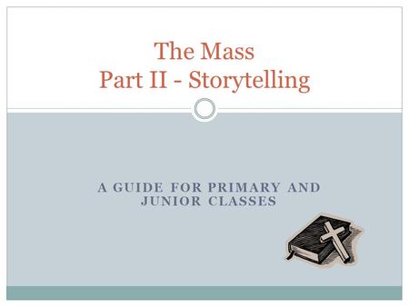 A GUIDE FOR PRIMARY AND JUNIOR CLASSES The Mass Part II - Storytelling.